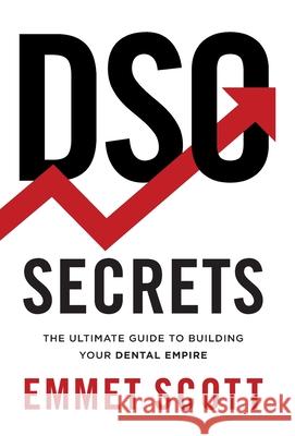 DSO Secrets: The Ultimate Guide to Building Your Dental Empire Emmet Scott 9781544526041 Deo Dental Media Publishing - książka