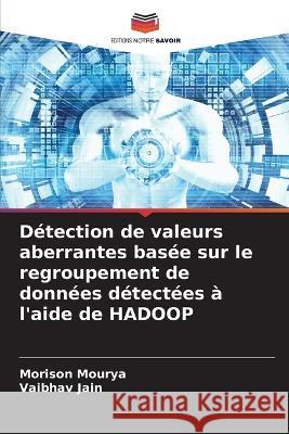 Détection de valeurs aberrantes basée sur le regroupement de données détectées à l'aide de HADOOP Mourya, Morison 9786205377734 Editions Notre Savoir - książka