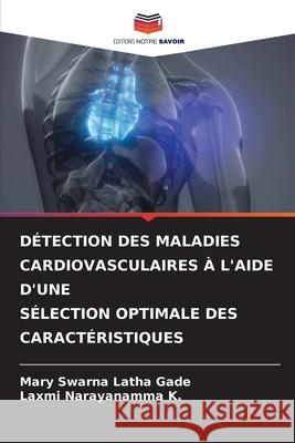 DÉTECTION DES MALADIES CARDIOVASCULAIRES À L'AIDE D'UNE SÉLECTION OPTIMALE DES CARACTÉRISTIQUES Gade, Mary Swarna Latha, K., Laxmi Narayanamma 9786208474911 Editions Notre Savoir - książka