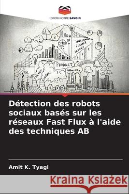 Détection des robots sociaux basés sur les réseaux Fast Flux à l'aide des techniques AB K. Tyagi, Amit 9786208882068 Editions Notre Savoir - książka