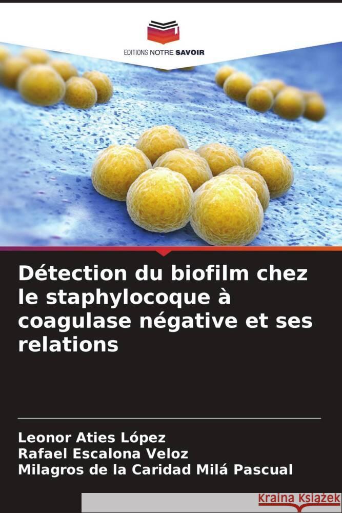 Détection du biofilm chez le staphylocoque à coagulase négative et ses relations Aties López, Leonor, Escalona Veloz, Rafael, Milá Pascual, Milagros de la Caridad 9786206376811 Editions Notre Savoir - książka