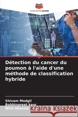 Détection du cancer du poumon à l'aide d'une méthode de classification hybride Shivam Modgil, Bobbinpreet Kaur, Nitin Sharma 9786204104393 Editions Notre Savoir - książka