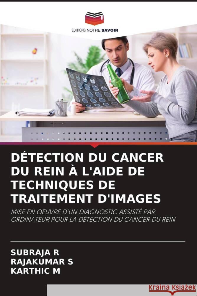 D?tection Du Cancer Du Rein ? l'Aide de Techniques de Traitement d'Images Subraja R Rajakumar S Karthic M 9786208144890 Editions Notre Savoir - książka