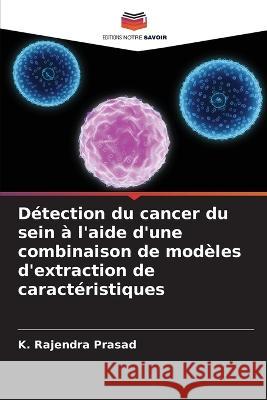 Détection du cancer du sein à l'aide d'une combinaison de modèles d'extraction de caractéristiques Prasad, K. Rajendra 9786205272176 Editions Notre Savoir - książka