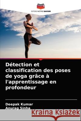 Détection et classification des poses de yoga grâce à l'apprentissage en profondeur Kumar, Deepak, Sinha, Anurag 9786203271270 Editions Notre Savoir - książka