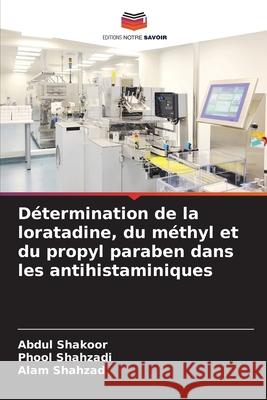 D?termination de la loratadine, du m?thyl et du propyl paraben dans les antihistaminiques Abdul Shakoor Phool Shahzadi Alam Shahzad 9786207935840 Editions Notre Savoir - książka