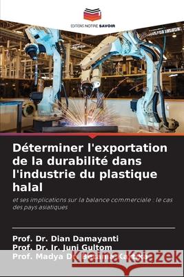 Déterminer l'exportation de la durabilité dans l'industrie du plastique halal Damayanti, Dian, Gultom, Prof. Dr. Ir. Juni, Kartika, Prof. Madya Dr. Betania 9786209126406 Editions Notre Savoir - książka