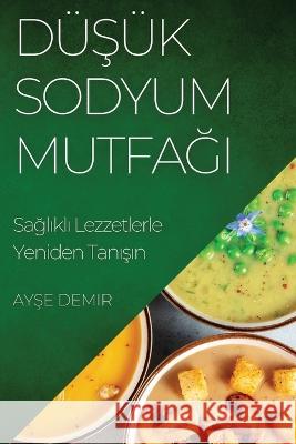 Duşuk Sodyum Mutfağı: Sağlıklı Lezzetlerle Yeniden Tanışın Ayşe Demir   9781835195291 Ayşe Demir - książka