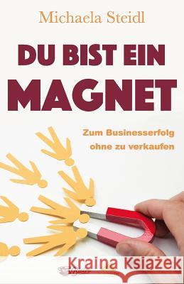 Du Bist Ein Magnet: Zum Businesserfolg Ohne Zu Verkaufen Tom Oberbichler Michaela Steidl 9783902969439 Be Wonderful! Verlag - książka