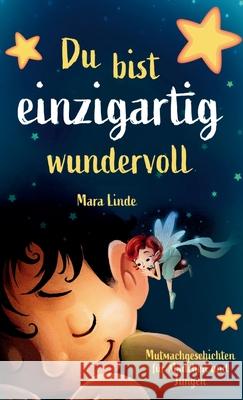 Du bist einzigartig wundervoll - Mutmachgeschichten f?r M?dchen und Jungen. 1. Auflage: Ein inspirierendes Kinderbuch ?ber Gef?hle, Selbstvertrauen un Mara Linde 9783347788435 Tredition Gmbh - książka