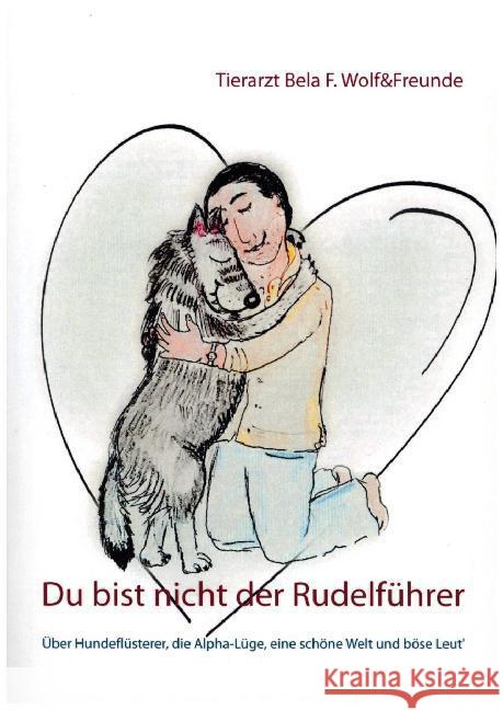 Du bist nicht der Rudelführer: Über Hundeflüsterer, die Alpha-Lüge, eine schöne Welt und böse Leut' Bela F Wolf 9783750412729 Books on Demand - książka