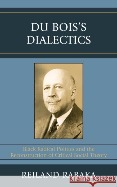 Du Bois's Dialectics: Black Radical Politics and the Reconstruction of Critical Social Theory Rabaka, Reiland 9780739119570 Lexington Books - książka