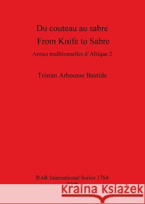 Du couteau au sabre / From Knife to Sabre: Armes traditionnelles d'Afrique 2 / Traditional Arms of Africa 2 Arbousse Bastide, Tristan 9781407302539 British Archaeological Reports - książka