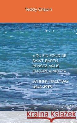 Du Fin Fond de Saint-Barth, Pensez-Vous Encore À Moi ? Johnny Hallyday (1943-2017) Teddy Crispin 9781976950759 Independently Published - książka