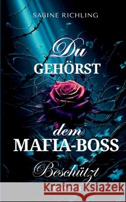 Du geh?rst dem Mafia-Boss - Besch?tzt Band 3: Spicy DARK ROMANCE voller fesselnder Momente Sabine Richling 9783695127689 Bod - Books on Demand - książka