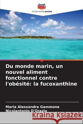 Du monde marin, un nouvel aliment fonctionnel contre l'obésité: la fucoxanthine Gammone, Maria Alessandra, D'Orazio, Nicolantonio 9786209261541 Editions Notre Savoir - książka