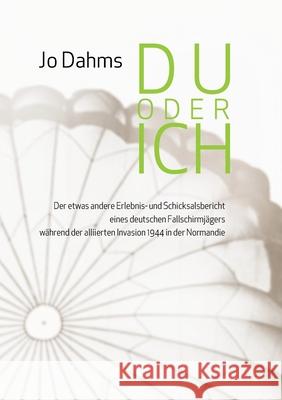 Du oder ich: Der etwas andere Erlebnis- und Schicksalsbericht eines deutschen Fallschirmjägers während der alliierten Invasion 1944 Dahms, Jo 9783735725820 Books on Demand - książka