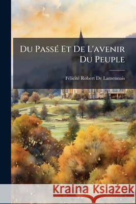 Du Passé Et De L'avenir Du Peuple de Lamennais, Félicité Robert 9781145019973  - książka