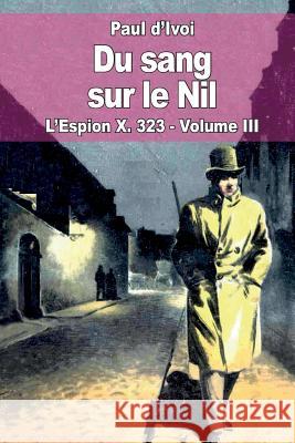 Du sang sur le Nil: L'Espion X. 323 - Volume III D'Ivoi, Paul 9781517249526 Createspace - książka