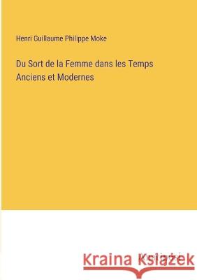 Du Sort de la Femme dans les Temps Anciens et Modernes Henri Guillaume Philippe Moke   9783382703448 Anatiposi Verlag - książka