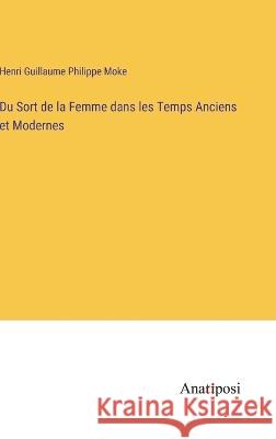 Du Sort de la Femme dans les Temps Anciens et Modernes Henri Guillaume Philippe Moke   9783382703455 Anatiposi Verlag - książka