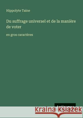 Du suffrage universel et de la mani?re de voter: en gros caract?res Hippolyte Taine 9783388043241 Antigonos Verlag - książka