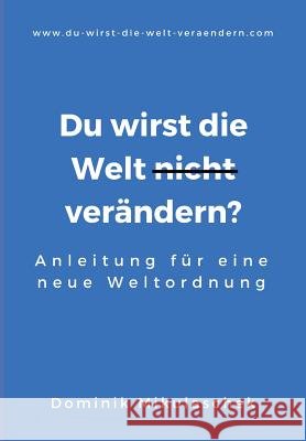 Du wirst die Welt (nicht) verändern?: Anleitung für eine neue Weltordnung Mikulaschek, Dominik 9783746956824 Tredition Gmbh - książka