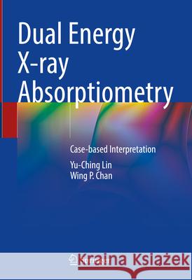 Dual Energy X-Ray Absorptiometry: Case-Based Interpretation Yu-Ching Lin Wing P. Chan 9789819995417 Springer - książka