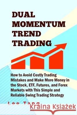 Dual Momentum Trend Trading: How to Avoid Costly Trading Mistakes and Make More Money in the Stock, ETF, Futures and Forex Markets with This Simple Tang, Lee 9781548201012 Createspace Independent Publishing Platform - książka
