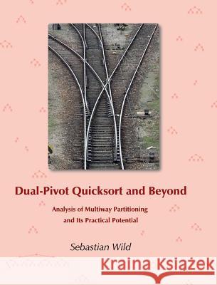 Dual-Pivot Quicksort and Beyond: Analysis of Multiway Partitioning and Its Practical Potential Sebastian Wild Markus E. Nebel 9783000546693 Sebastian Wild - książka