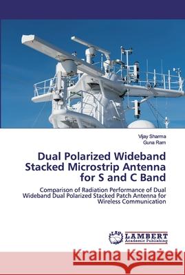 Dual Polarized Wideband Stacked Microstrip Antenna for S and C Band Sharma, Vijay 9786202556651 LAP Lambert Academic Publishing - książka