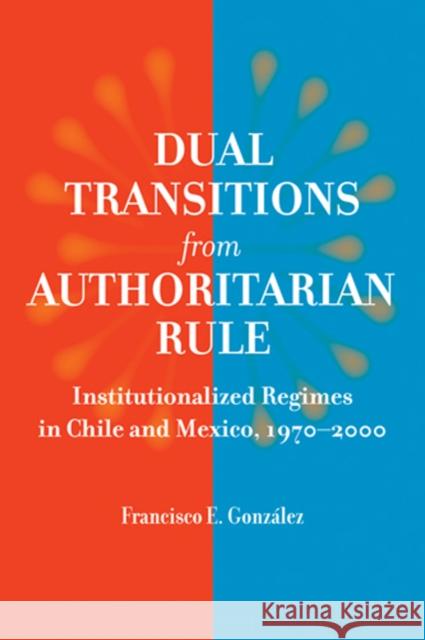 Dual Transitions from Authoritarian Rule: Institutionalized Regimes in Chile and Mexico, 1970-2000 González, Francisco E. 9780801888007 Johns Hopkins University Press - książka