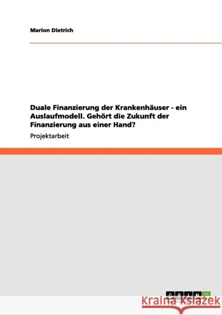 Duale Finanzierung der Krankenhäuser - ein Auslaufmodell. Gehört die Zukunft der Finanzierung aus einer Hand? Dietrich, Marion 9783656150633 Grin Verlag - książka