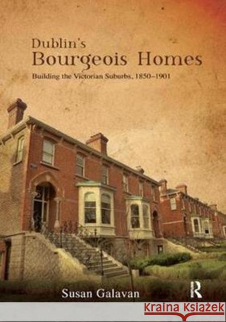 Dublin's Bourgeois Homes: Building the Victorian Suburbs, 1850-1901 Susan Galavan 9781138392670 Routledge - książka