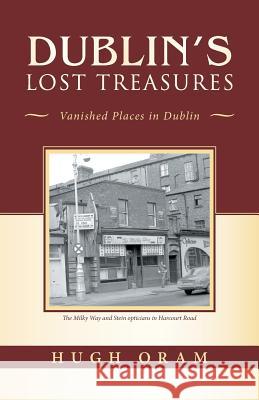 Dublin's Lost Treasures: Vanished Places in Dublin Hugh Oram 9781490794815 Trafford Publishing - książka