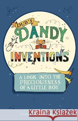 Dub's Dandy Inventions: A Look Into the Preciousness of a Little Boy Eric Ludy   9781943592500 Ellerslie Press - książka