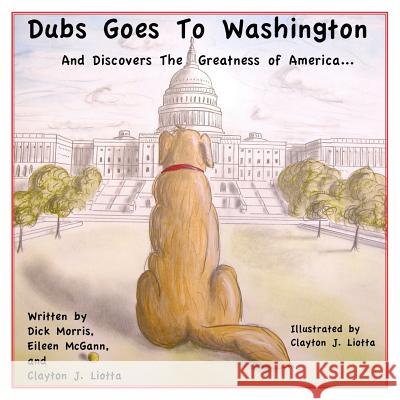 Dubs Goes to Washington: And Discovers the Greatness of America Dick Morris Eileen McGann Clayton J. Liotta 9781439280263 Createspace - książka