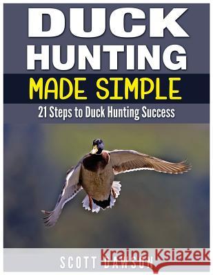 Duck Hunting Made Simple: 21 Steps to Duck Hunting Success Scott Dawson 9781514130131 Createspace - książka