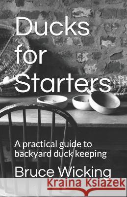 Ducks for Starters: A practical guide to backyard duck keeping Bruce Wicking 9780909431181 Richard Lee Publishing - książka