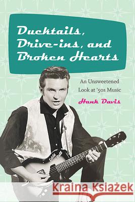 Ducktails, Drive-ins, and Broken Hearts: An Unsweetened Look at '50s Music Hank Davis 9781438492681 Excelsior Editions/State University of New Yo - książka