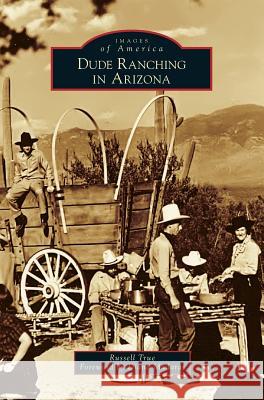 Dude Ranching in Arizona Russell True 9781540200976 History Press Library Editions - książka