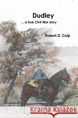 Dudley ... a true Civil War story Robert D Culp 9780986276330 Robert D. Culp - książka