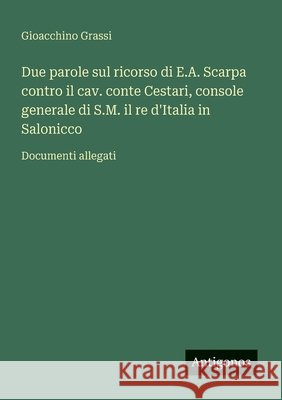 Due parole sul ricorso di E.A. Scarpa contro il cav. conte Cestari, console generale di S.M. il re d'Italia in Salonicco: Documenti allegati Gioacchino Grassi 9783563216606 Antigonos Verlag - książka