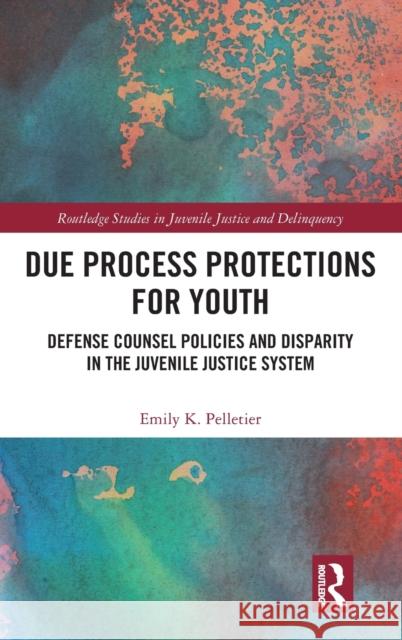 Due Process Protections for Youth: Defense Counsel Policies and Disparity in the Juvenile Justice System Emily K. Pelletier 9780367002015 Routledge - książka