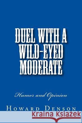Duel with a Wild-Eyed Moderate: Humor and Opinion MR Howard Denson 9781548400347 Createspace Independent Publishing Platform - książka