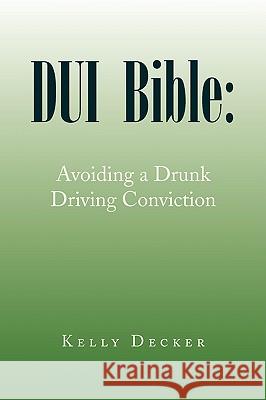 DUI Bible: Avoiding a Drunk Driving Conviction Decker, Kelly 9781436352314 Xlibris Corporation - książka