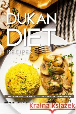 Dukan Diet Recipes: Your Go-To Cookbook of Low Carb Diet Dish Ideas! Thomas Kelly 9781796475456 Independently Published - książka