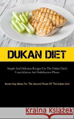 Dukan Diet: Simple And Delicious Recipes For The Dukan Diet's Consolidation And Stabilization Phases (Seven-Day Menu For The Second Phase Of The Dukan Diet) Dwight LaMarche   9781837874675 Aaron Crenshav - książka