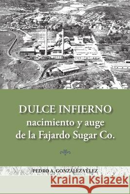 Dulce infierno: Nacimiento y auge de la Fajardo Sugar Co. Gonz 9780986448799 Pedro A. Gonzalez Velez - książka