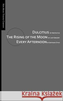 Dulcitius, The Rising of the Moon, and Every Afternoon: A Trinity of Short Plays by Women Isabella Augusta Gregory Gertrude Stein Niclas Olson 9781544155531 Createspace Independent Publishing Platform - książka